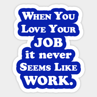 When you love your job it never seems like work Sticker